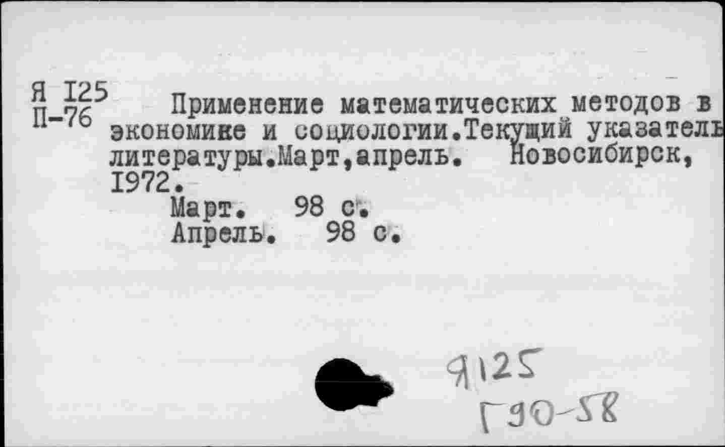 ﻿9 59^ Применение математических методов в
11 экономике и социологии.Текущий указател: литературы.Март,апрель.	Новосибирск,
1972.
Март. 98 с.
Апрель. 98 с
